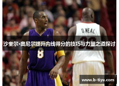 沙奎尔·奥尼尔提升内线得分的技巧与力量之道探讨