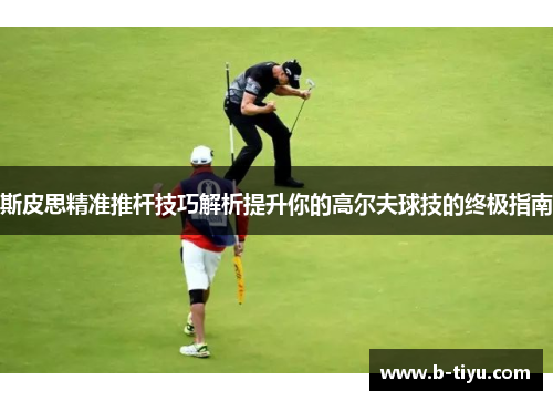 斯皮思精准推杆技巧解析提升你的高尔夫球技的终极指南