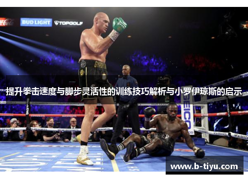 提升拳击速度与脚步灵活性的训练技巧解析与小罗伊琼斯的启示