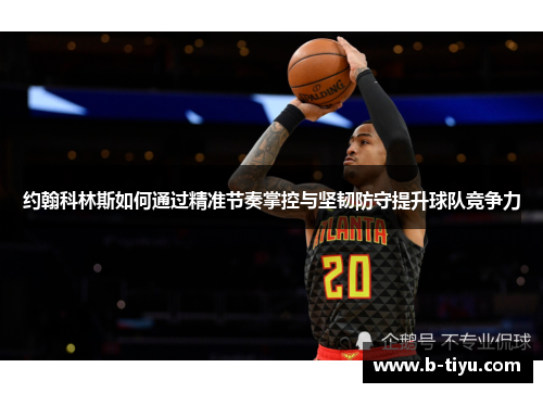 约翰科林斯如何通过精准节奏掌控与坚韧防守提升球队竞争力
