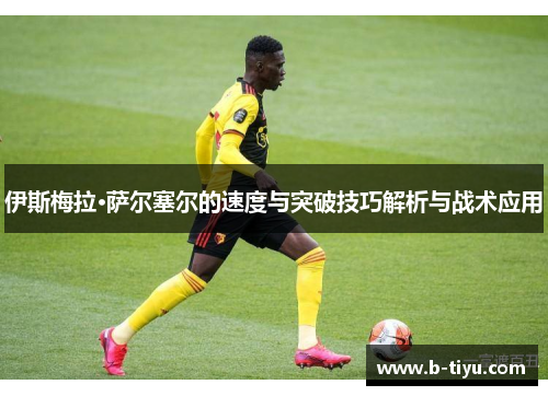 伊斯梅拉·萨尔塞尔的速度与突破技巧解析与战术应用