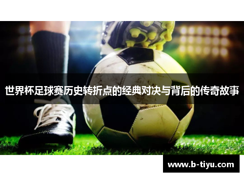 世界杯足球赛历史转折点的经典对决与背后的传奇故事