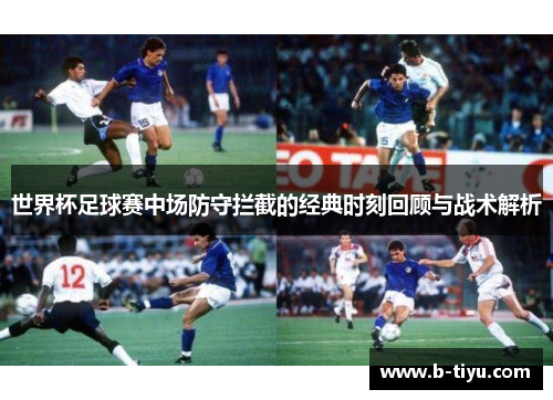 世界杯足球赛中场防守拦截的经典时刻回顾与战术解析