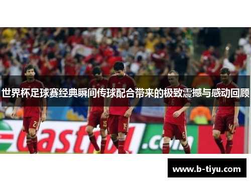 世界杯足球赛经典瞬间传球配合带来的极致震撼与感动回顾