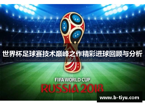 世界杯足球赛技术巅峰之作精彩进球回顾与分析