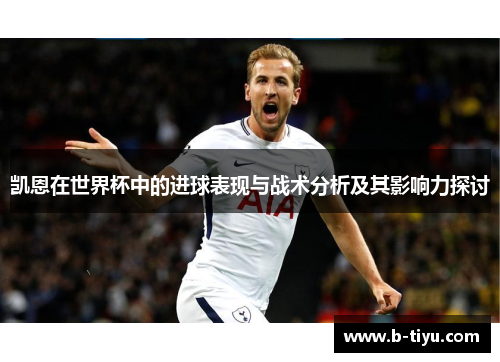 凯恩在世界杯中的进球表现与战术分析及其影响力探讨