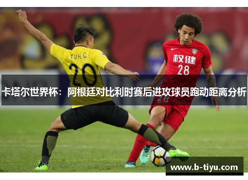 卡塔尔世界杯：阿根廷对比利时赛后进攻球员跑动距离分析