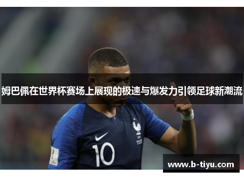 姆巴佩在世界杯赛场上展现的极速与爆发力引领足球新潮流