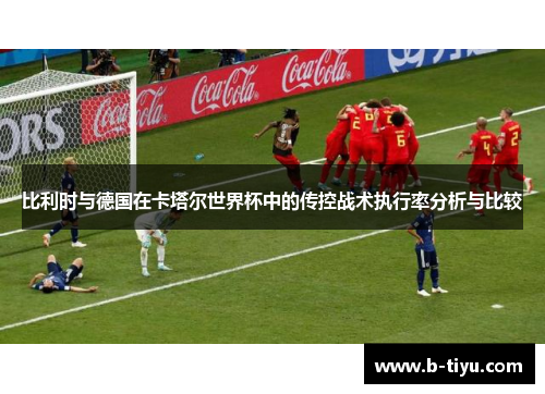 比利时与德国在卡塔尔世界杯中的传控战术执行率分析与比较