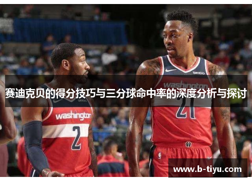 赛迪克贝的得分技巧与三分球命中率的深度分析与探讨