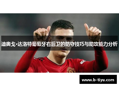 迪奥戈·达洛特葡萄牙右后卫的防守技巧与助攻能力分析
