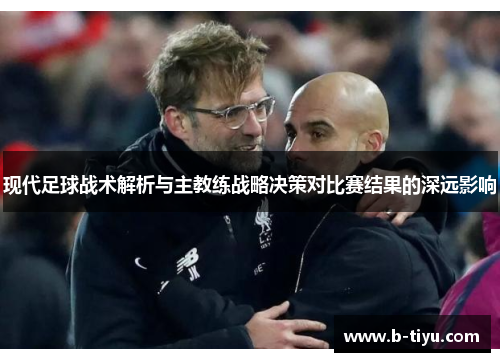 现代足球战术解析与主教练战略决策对比赛结果的深远影响