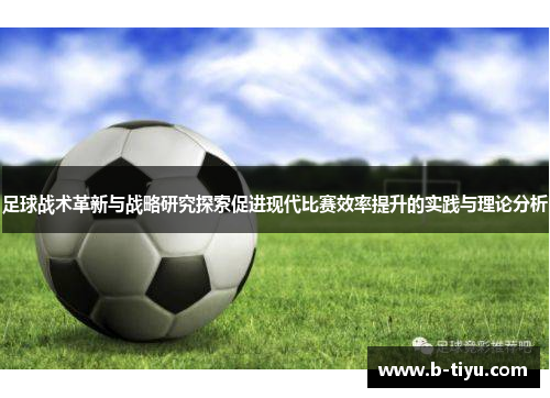 足球战术革新与战略研究探索促进现代比赛效率提升的实践与理论分析