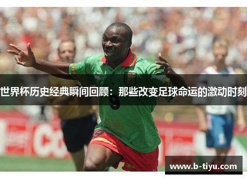 世界杯历史经典瞬间回顾：那些改变足球命运的激动时刻