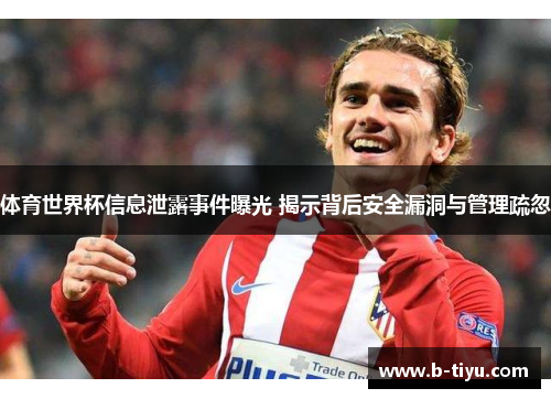 体育世界杯信息泄露事件曝光 揭示背后安全漏洞与管理疏忽
