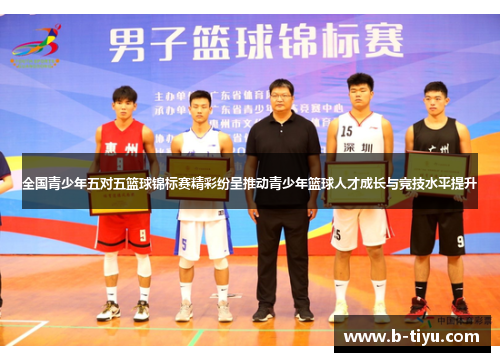 全国青少年五对五篮球锦标赛精彩纷呈推动青少年篮球人才成长与竞技水平提升