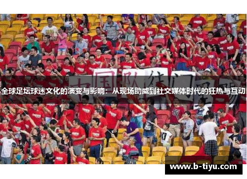 全球足坛球迷文化的演变与影响：从现场助威到社交媒体时代的狂热与互动