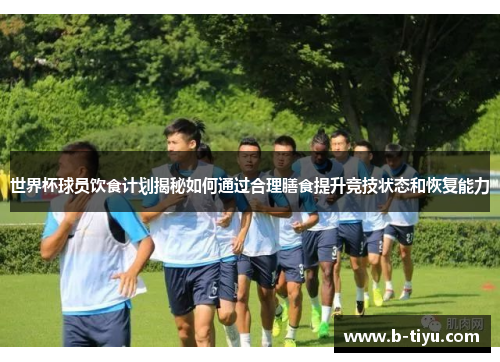 世界杯球员饮食计划揭秘如何通过合理膳食提升竞技状态和恢复能力