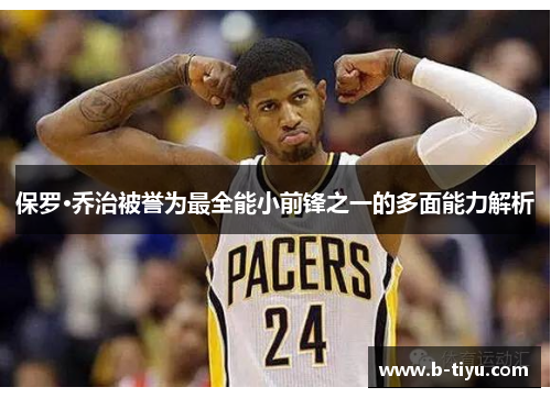 保罗·乔治被誉为最全能小前锋之一的多面能力解析