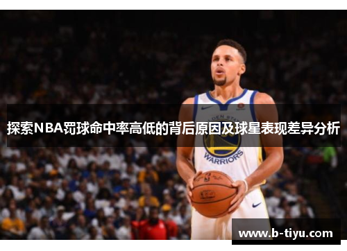 探索NBA罚球命中率高低的背后原因及球星表现差异分析