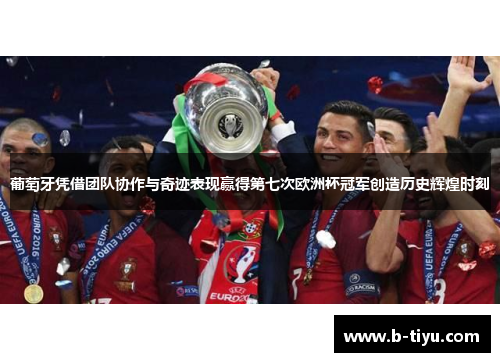 葡萄牙凭借团队协作与奇迹表现赢得第七次欧洲杯冠军创造历史辉煌时刻