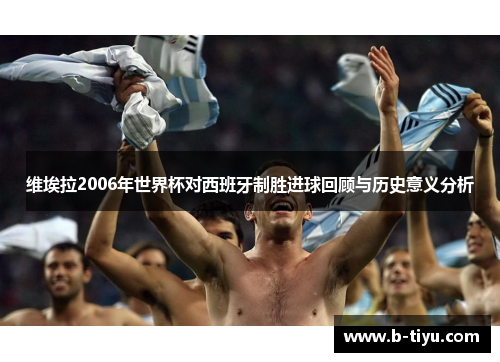 维埃拉2006年世界杯对西班牙制胜进球回顾与历史意义分析