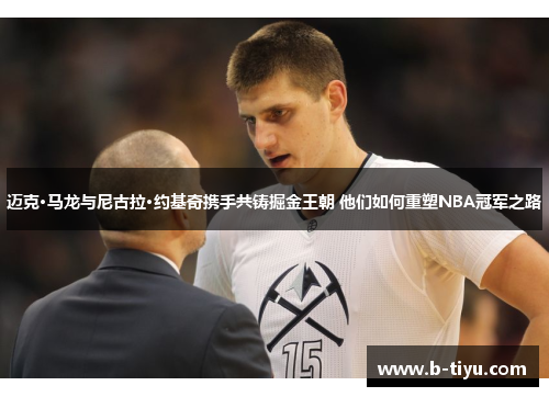 迈克·马龙与尼古拉·约基奇携手共铸掘金王朝 他们如何重塑NBA冠军之路