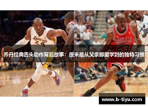 乔丹经典舌头动作背后故事：原来是从父亲那里学到的独特习惯