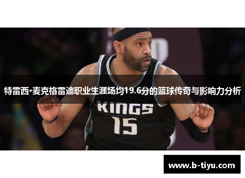 特雷西·麦克格雷迪职业生涯场均19.6分的篮球传奇与影响力分析