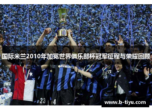 国际米兰2010年加冕世界俱乐部杯冠军征程与荣耀回顾