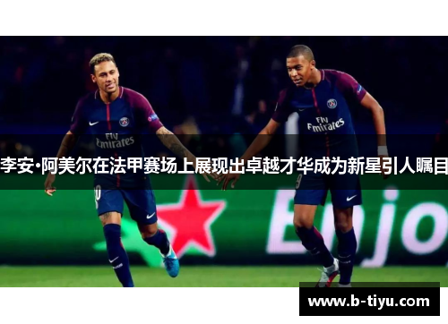 李安·阿美尔在法甲赛场上展现出卓越才华成为新星引人瞩目