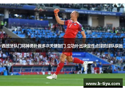 西班牙队门将神勇扑救多次关键射门 立功扑出决定性点球助球队获胜