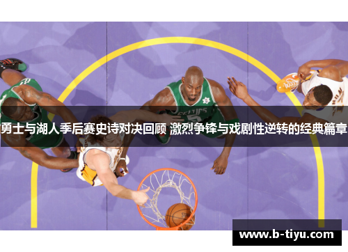 勇士与湖人季后赛史诗对决回顾 激烈争锋与戏剧性逆转的经典篇章