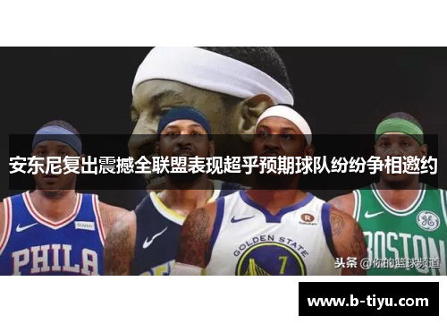 安东尼复出震撼全联盟表现超乎预期球队纷纷争相邀约