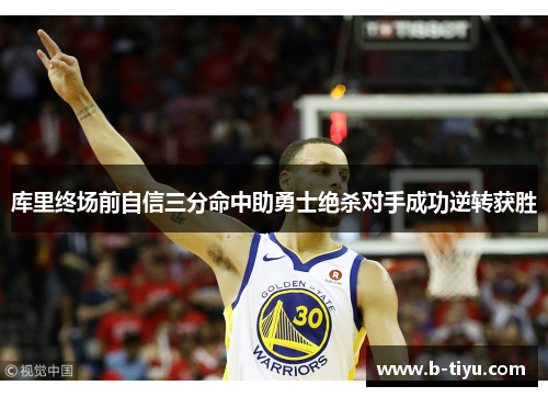 库里终场前自信三分命中助勇士绝杀对手成功逆转获胜