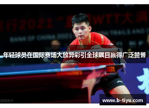 年轻球员在国际赛场大放异彩引全球瞩目赢得广泛赞誉