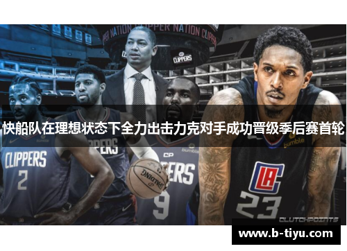 快船队在理想状态下全力出击力克对手成功晋级季后赛首轮