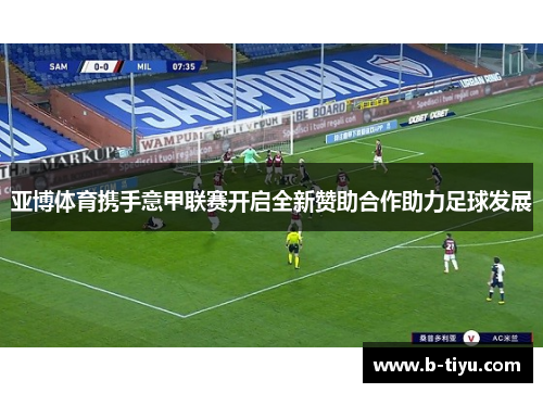 亚博体育携手意甲联赛开启全新赞助合作助力足球发展