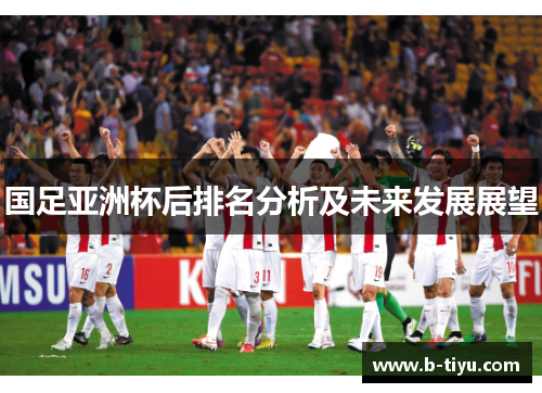 国足亚洲杯后排名分析及未来发展展望