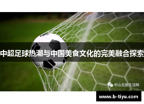 中超足球热潮与中国美食文化的完美融合探索