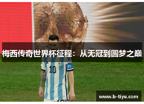 梅西传奇世界杯征程：从无冠到圆梦之巅