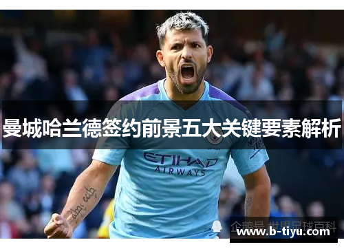 曼城哈兰德签约前景五大关键要素解析