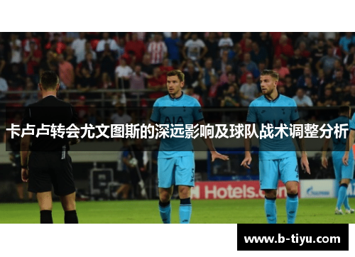 卡卢卢转会尤文图斯的深远影响及球队战术调整分析
