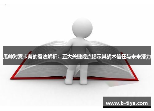 瓜帅对麦卡蒂的看法解析：五大关键观点揭示其战术信任与未来潜力