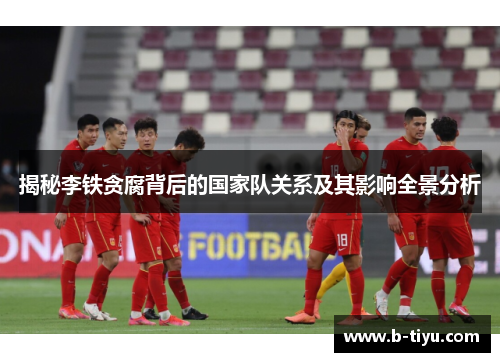 揭秘李铁贪腐背后的国家队关系及其影响全景分析
