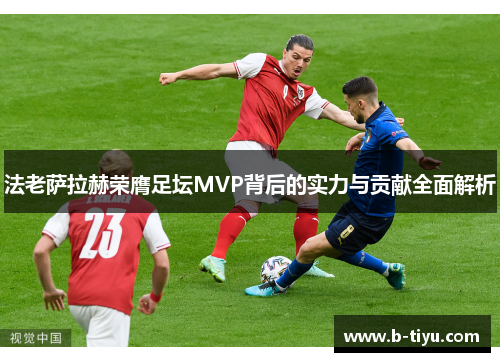 法老萨拉赫荣膺足坛MVP背后的实力与贡献全面解析