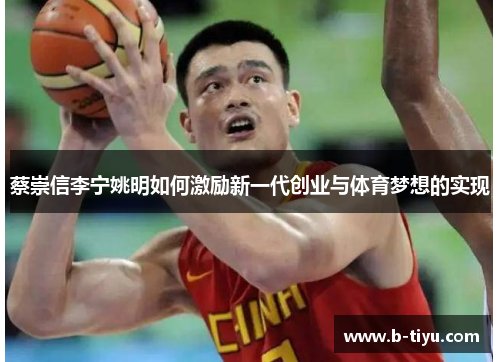 蔡崇信李宁姚明如何激励新一代创业与体育梦想的实现