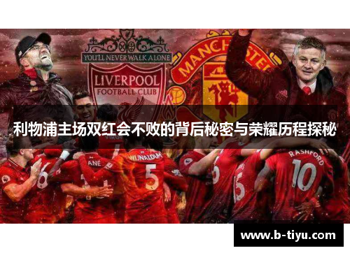 利物浦主场双红会不败的背后秘密与荣耀历程探秘