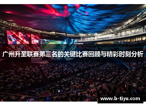 广州升至联赛第三名的关键比赛回顾与精彩时刻分析