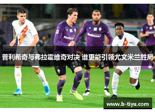 普利希奇与弗拉霍维奇对决 谁更能引领尤文米兰胜局